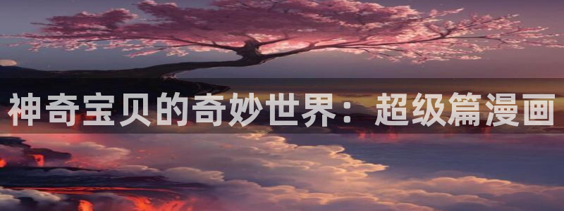 汗汗漫画sss在线：神奇宝贝的奇妙世界：超级篇漫画