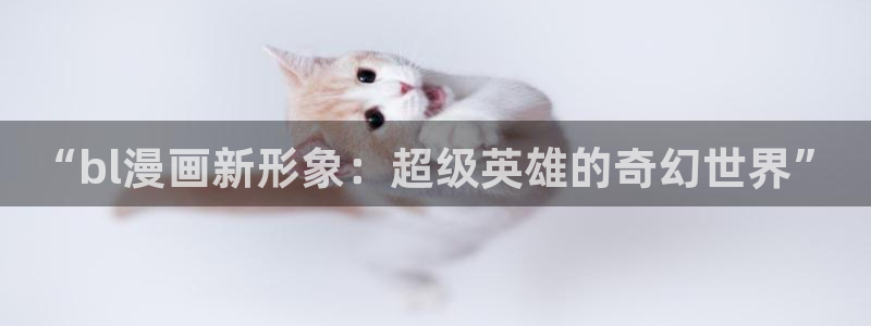 汗汗漫画s：“bl漫画新形象：超级英雄的奇幻世界”