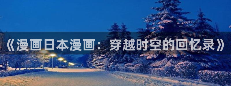 羞羞漫画汗汗漫画歪歪漫画sss：《漫画日本漫画：穿越时空的回忆录》