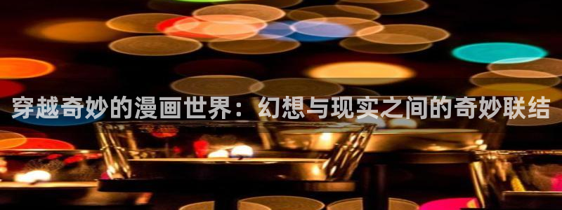 汗汗漫画官方入口：穿越奇妙的漫画世界：幻想与现实之间的奇妙联结
