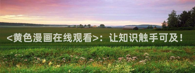 秘密教学汗汗漫画：<黄色漫画在线观看>：让知识触手可及！