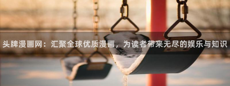 汗汗漫画在线阅读页面免费漫画入口页面弹窗无：头牌漫画网：汇聚全球优质漫画，为读者带来无尽的娱乐与知识