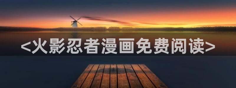 汗汗漫画在线观：<火影忍者漫画免费阅读>