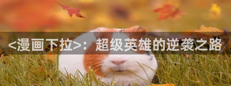 汗汗漫画免费观看全集：<漫画下拉>：超级英雄的逆袭之路