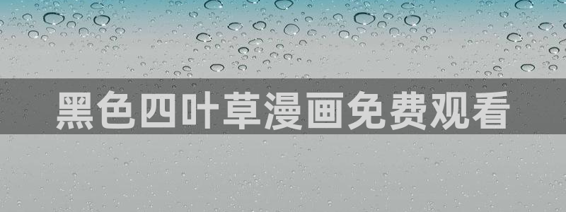 汗汗漫画免费登录：黑色四叶草漫画免费观看