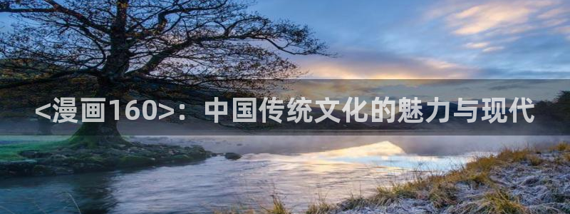 汗汗漫画免费韩漫：<漫画160>：中国传统文化的魅力与现代