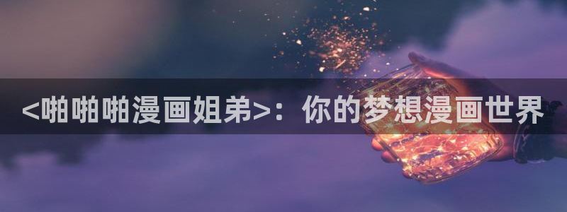 汗汗漫画首页.：<啪啪啪漫画姐弟>：你的梦想漫画世界