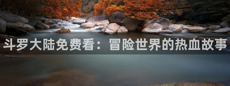 汗汗漫画韩漫免费观看：斗罗大陆免费看：冒险世界的热血故事