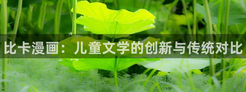 汗汗漫画免费下拉：比卡漫画：儿童文学的创新与传统对比