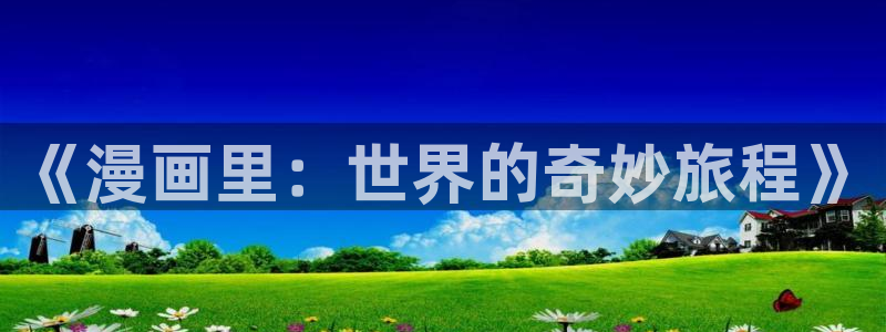 汗汗漫画免费阅读在线：《漫画里：世界的奇妙旅程》
