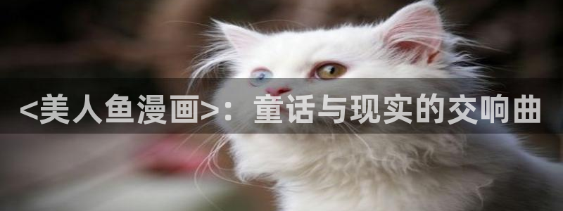 汗汗漫画登录首页：<美人鱼漫画>：童话与现实的交响曲
