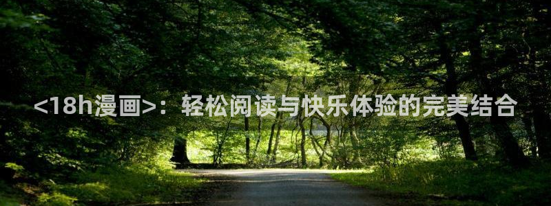 汗汗漫画在线阅读页面免费观看：<18h漫画>：轻松阅读与快乐体验的完美结合