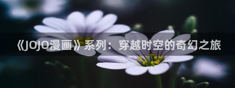 汗汗漫画看：《JOJO漫画》系列：穿越时空的奇幻之旅