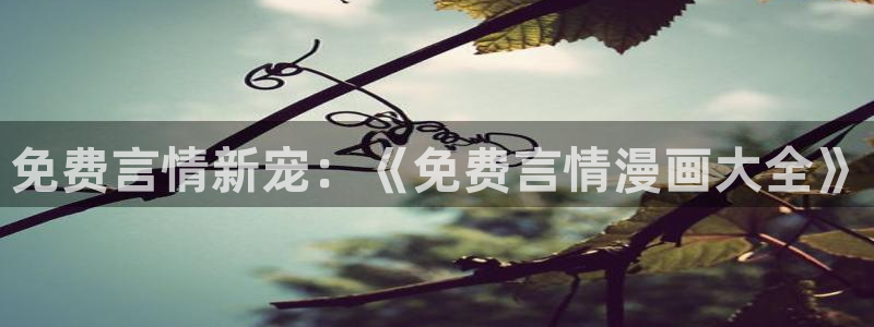 汗汗漫画在线免费：免费言情新宠：《免费言情漫画大全》