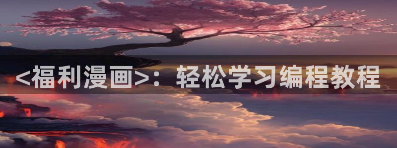 韩国无遮挡免费漫画汗汗漫画：<福利漫画>：轻松学习编程教程
