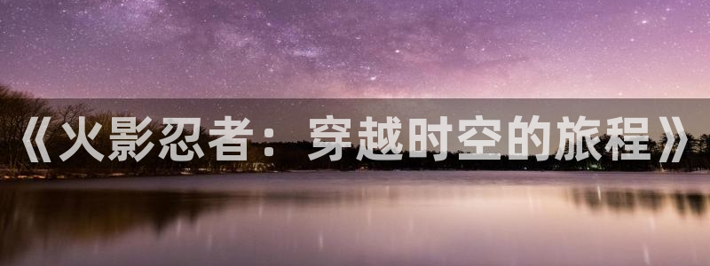 汗汗漫画渗透测试：《火影忍者：穿越时空的旅程》