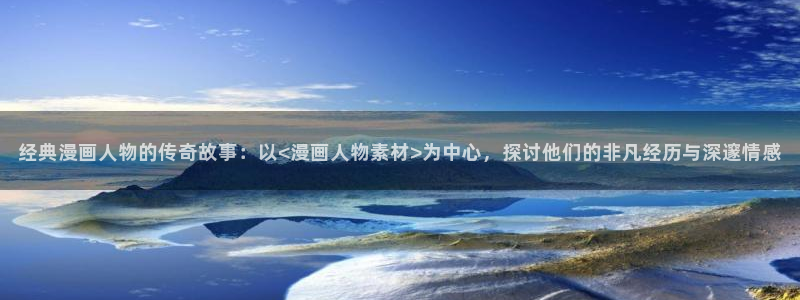 汗汗漫画在线阅读页面免费漫画入口页面弹窗无：经典漫画人物的传奇故事：以<漫画人物素材>为中心，探讨他们的非凡经历与深邃情感