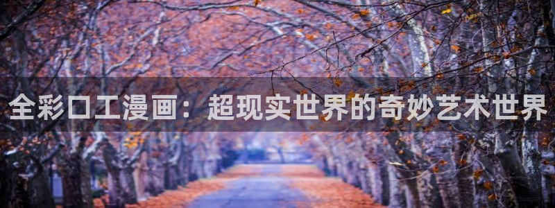 汗汗漫画渗透测试：全彩口工漫画：超现实世界的奇妙艺术世界