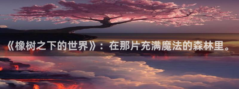 漫漫汗汗漫画：《橡树之下的世界》：在那片充满魔法的森林里。