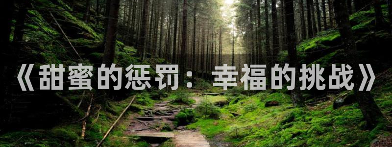 汗汗漫画网首页：《甜蜜的惩罚：幸福的挑战》