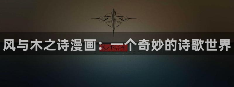 羞羞漫画汗汗漫画入口：风与木之诗漫画：一个奇妙的诗歌世界