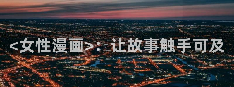 嗟嗟嗟的汗汗漫画免费阅读下拉式：<女性漫画>：让故事触手可及