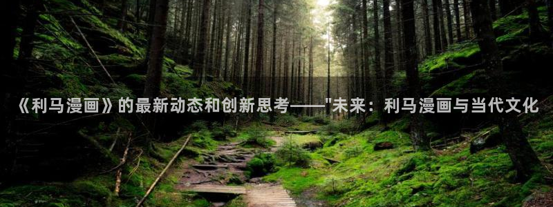 羞羞汗汗漫画在线观看：《利马漫画》的最新动态和创新思考——\